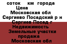 6 соток 10 км  города › Цена ­ 190 000 - Московская обл., Сергиево-Посадский р-н, Сергиев Посад г. Недвижимость » Земельные участки продажа   . Московская обл.